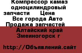 Компрессор камаз одноцилиндровый (запчасти)  › Цена ­ 2 000 - Все города Авто » Продажа запчастей   . Алтайский край,Змеиногорск г.